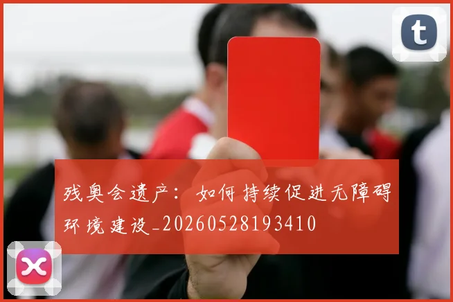 残奥会遗产：如何持续促进无障碍环境建设_20260528193410