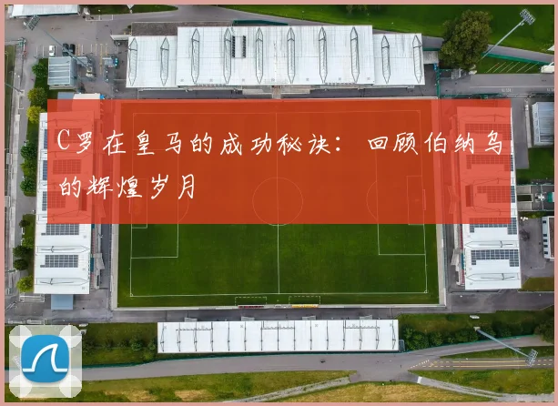 C罗在皇马的成功秘诀：回顾伯纳乌的辉煌岁月