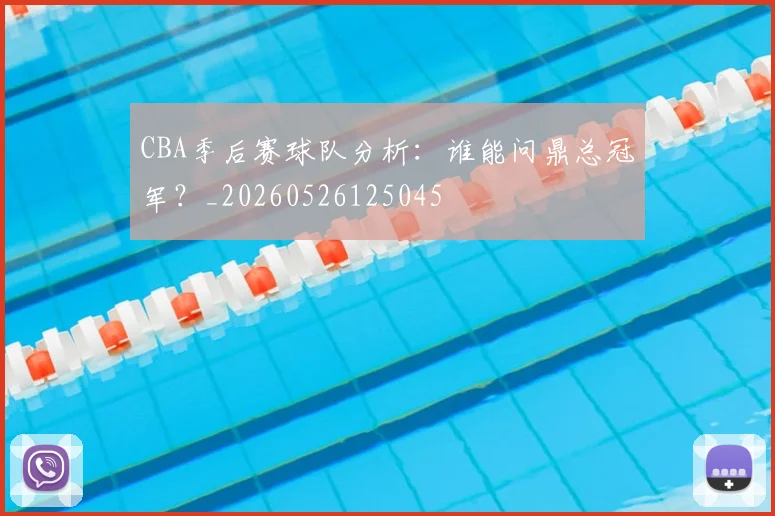 CBA季后赛球队分析:谁能问鼎总冠军?_20260526125045