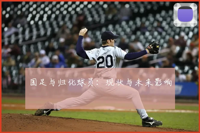 国足与归化球员：现状与未来影响