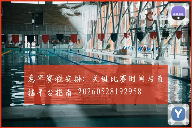 意甲赛程安排：关键比赛时间与直播平台指南_20260528192958