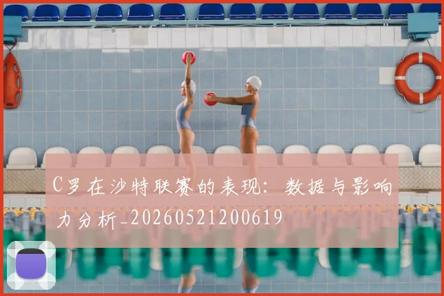 C罗在沙特联赛的表现：数据与影响力分析_20260521200619
