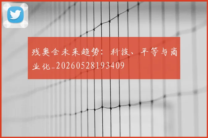 残奥会未来趋势：科技、平等与商业化_20260528193409