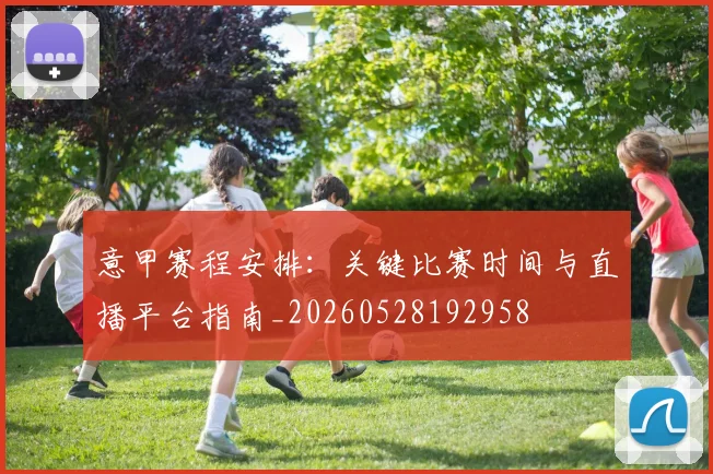 意甲赛程安排：关键比赛时间与直播平台指南_20260528192958