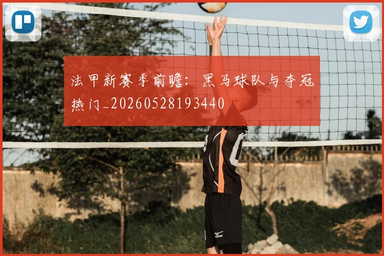 法甲新赛季前瞻:黑马球队与夺冠热门_20260528193440