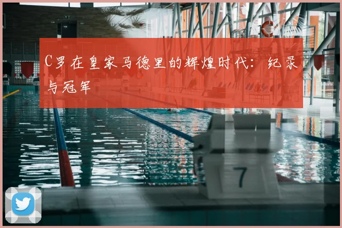 C罗在皇家马德里的辉煌时代：纪录与冠军