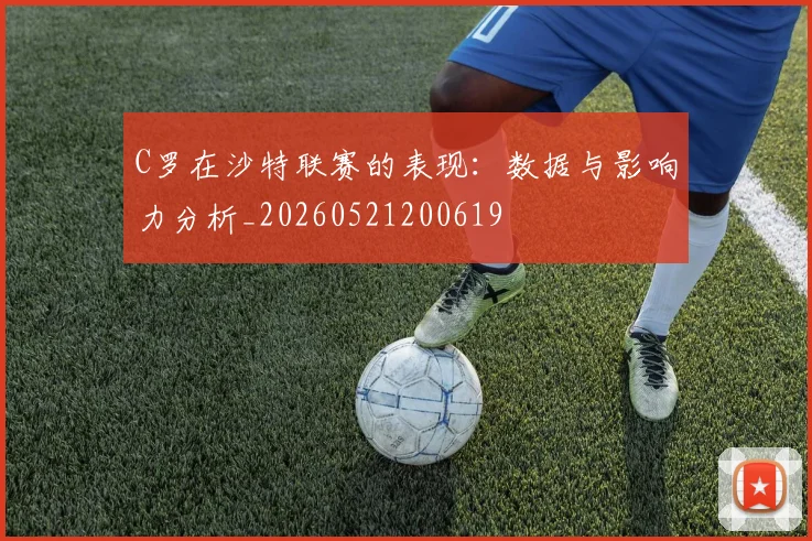 C罗在沙特联赛的表现：数据与影响力分析_20260521200619