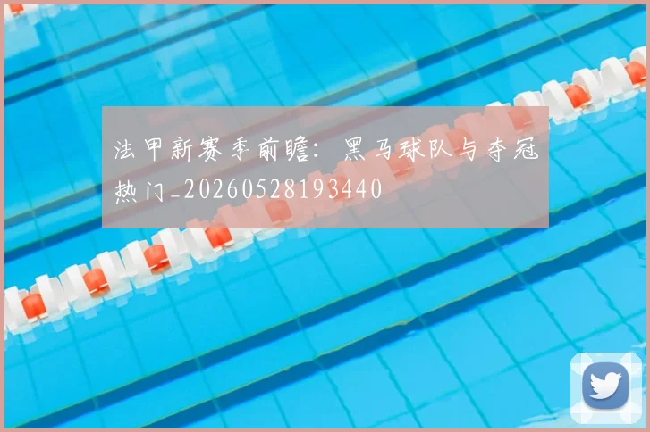 法甲新赛季前瞻:黑马球队与夺冠热门_20260528193440